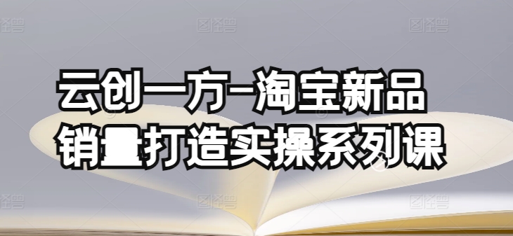 云创一方-淘宝新品销量打造实操系列课，基础销量打造(4课程)+补单渠道分析(4课程)-沐风资源库