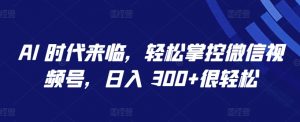 AI 时代来临，轻松掌控微信视频号，日入 300+很轻松【揭秘】-沐风资源库