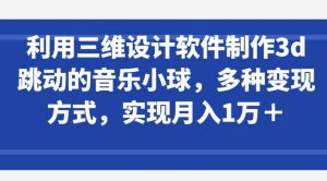 利用三维设计软件制作3d跳动的音乐小球，多种变现方式，实现月入1万+【揭秘】-沐风资源库