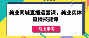 美业同城直播运营课，美业实体直播技能课-沐风资源库