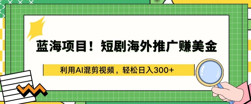蓝海项目!短剧海外推广赚美金，利用AI混剪视频，轻松日入300+【揭秘】-沐风资源库