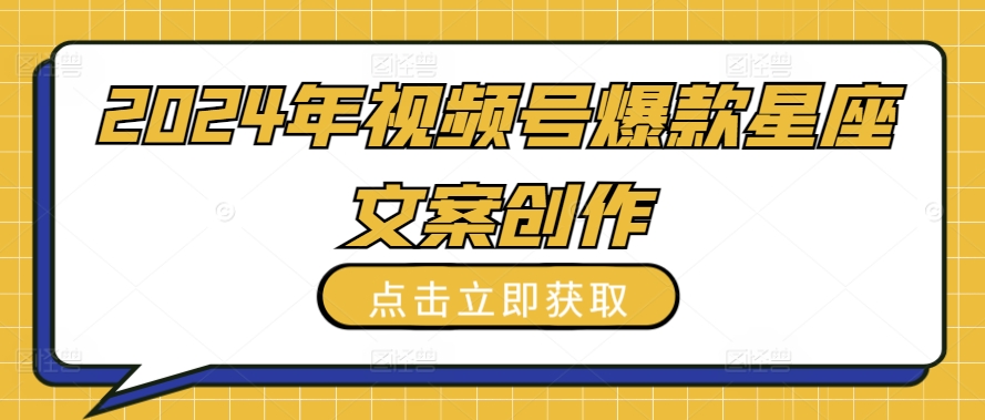 2024年视频号爆款星座文案创作教程【揭秘】-沐风资源库