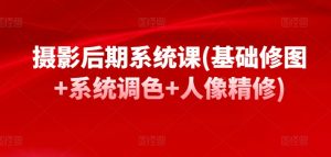 摄影后期系统课(基础修图+系统调色+人像精修)-沐风资源库
