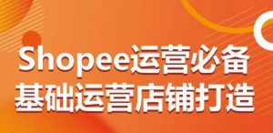 Shopee运营必备基础运营店铺打造，多层次的教你从0-1运营店铺-沐风资源库
