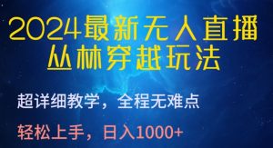 2024最新无人直播，丛林穿越玩法，超详细教学，全程无难点，轻松上手，日入1000+【揭秘】-沐风资源库