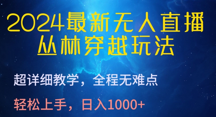 2024最新无人直播，丛林穿越玩法，超详细教学，全程无难点，轻松上手，日入1000+【揭秘】-沐风资源库