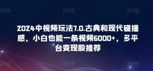 2024中视频玩法7.0.古典和现代碰撞感，小白也能一条视频6000+，多平台变现【揭秘】-沐风资源库