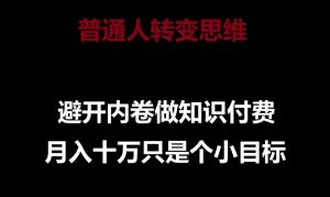 普通人转变思维，避开内卷做知识付费，月入十万只是一个小目标【揭秘】-沐风资源库