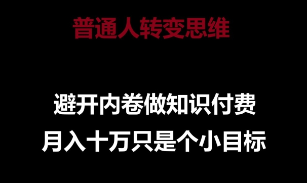 普通人转变思维，避开内卷做知识付费，月入十万只是一个小目标【揭秘】-沐风资源库