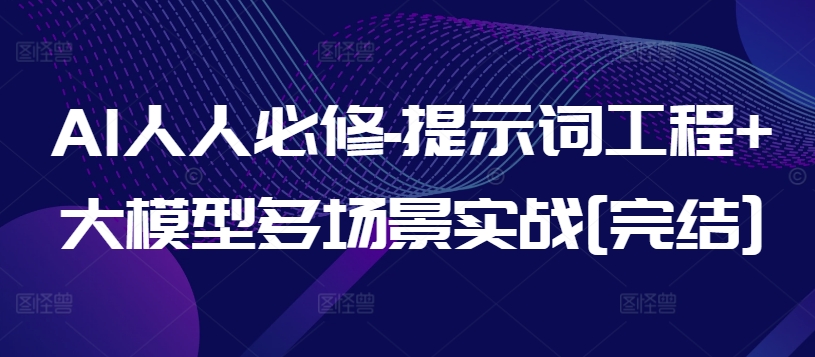 AI人人必修-提示词工程+大模型多场景实战[完结]-沐风资源库