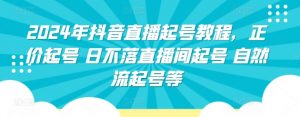 2024年抖音直播起号教程，正价起号 日不落直播间起号 自然流起号等-沐风资源库