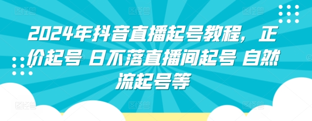 2024年抖音直播起号教程，正价起号 日不落直播间起号 自然流起号等-沐风资源库
