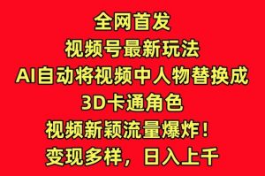 全网首发视频号最新玩法，AI自动将视频中人物替换成3D卡通角色，视频新颖流量爆炸【揭秘】-沐风资源库