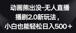 动画熊出没-无人直播播剧2.0新玩法，小白也能轻松日入500+【揭秘】-沐风资源库