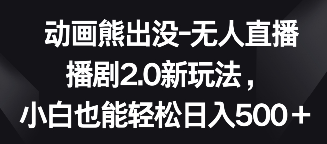 动画熊出没-无人直播播剧2.0新玩法，小白也能轻松日入500+【揭秘】-沐风资源库