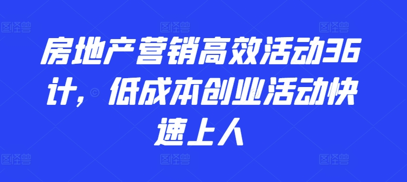 房地产营销高效活动36计，​低成本创业活动快速上人-沐风资源库
