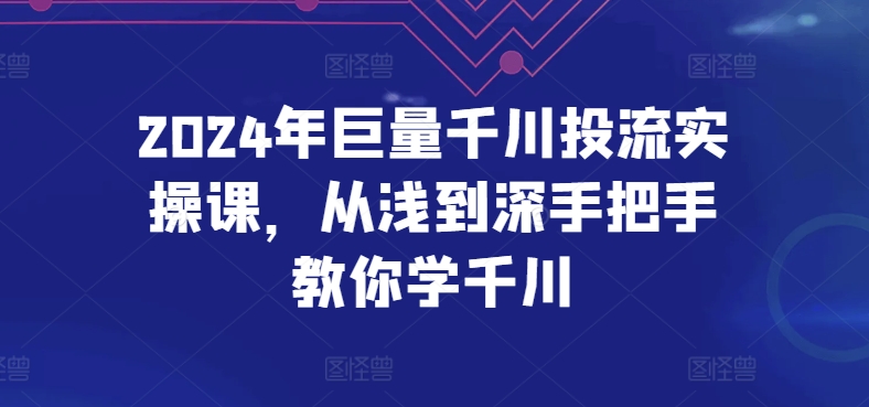 2024年巨量千川投流实操课，从浅到深手把手教你学千川-沐风资源库