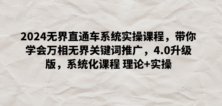 2024无界直通车系统实操课程，带你学会万相无界关键词推广，4.0升级版，系统化课程 理论+实操-沐风资源库