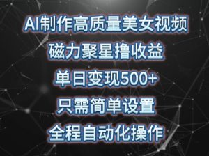 AI制作高质量美女视频，磁力聚星撸收益，单日变现500+，只需简单设置，全程自动化操作【揭秘】-沐风资源库
