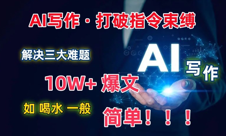 AI写作：解决三大难题，10W+爆文如喝水一般简单，打破指令调教束缚【揭秘】-沐风资源库