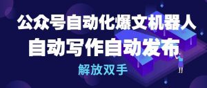 公众号自动化爆文机器人，自动写作自动发布，解放双手【揭秘】-沐风资源库