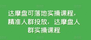 达摩盘可落地实操课程，精准人群投放，达摩盘人群实操课程-沐风资源库