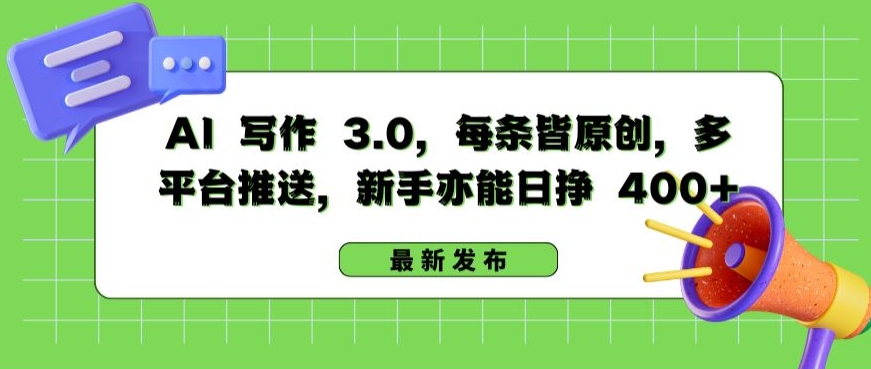 AI 写作 3.0.每条皆原创，多平台推送，新手亦能日挣 400+【揭秘】-沐风资源库