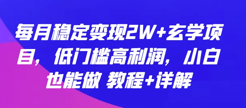 每月稳定变现2W+玄学项目，低门槛高利润，小白也能做 教程+详解【揭秘】-沐风资源库