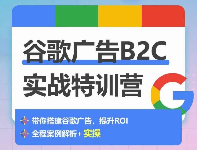 谷歌广告B2C实战特训营，500+谷歌账户总结经验，实战演示如何从0-1搭建广告账户-沐风资源库
