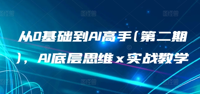 从0基础到AI高手(第二期)，AI底层思维 x 实战教学-沐风资源库