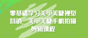 零基础学习美甲美睫视觉营销，美甲美睫手机拍摄剪辑课程-沐风资源库