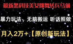 最新黑科技美女跳舞转兵马俑暴力玩法，无脑搬运 听话照做 月入2万+【原创新玩法】【揭秘】-沐风资源库