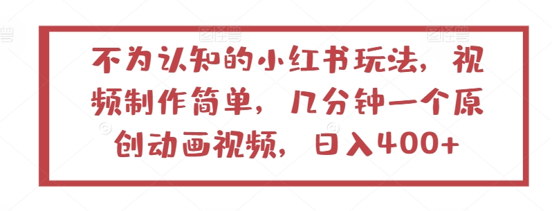 不为认知的小红书玩法，视频制作简单，几分钟一个原创动画视频，日入400+【揭秘】-沐风资源库