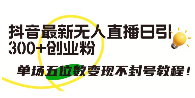抖音最新无人直播日引300+创业粉，单场五位数变现不封号教程【揭秘】-沐风资源库