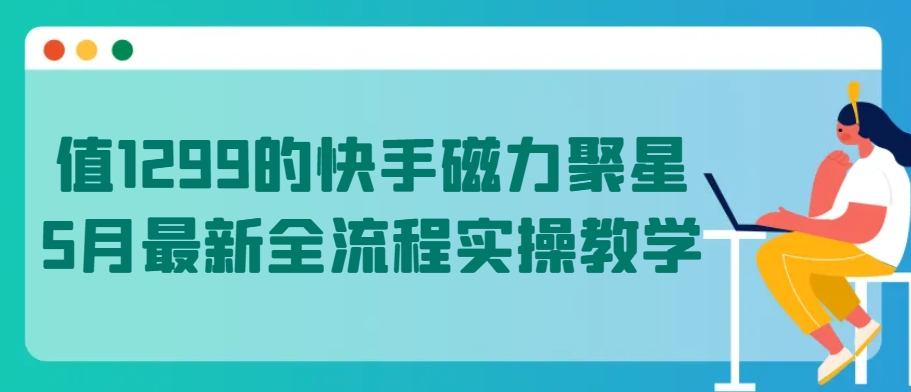 值1299的快手磁力聚星5月最新全流程实操教学【揭秘】-沐风资源库