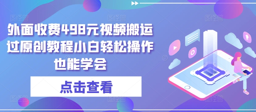 外面收费498元视频搬运过原创教程小白轻松操作也能学会【揭秘】-沐风资源库