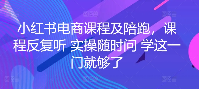 小红书电商课程及陪跑，课程反复听 实操随时问 学这一门就够了-沐风资源库
