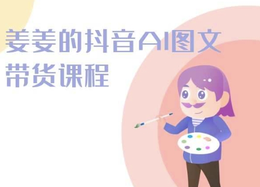 姜姜的抖音AI图文带货课程-姜姜抖音2024-沐风资源库