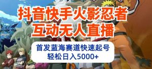 抖音快手火影忍者互动无人直播，首发蓝海赛道快速起号，轻松日入5000+【揭秘】-沐风资源库