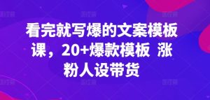 看完就写爆的文案模板课，20+爆款模板  涨粉人设带货-沐风资源库