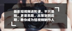 摄影短视频进阶课，不只是拍，更是思路，从策划到后期，教你成为短视频制作人-沐风资源库