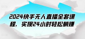 2024快手无人直播全套课程，实现24小时轻松躺赚-沐风资源库