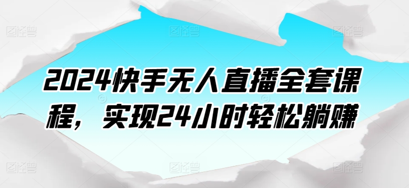 2024快手无人直播全套课程，实现24小时轻松躺赚-沐风资源库