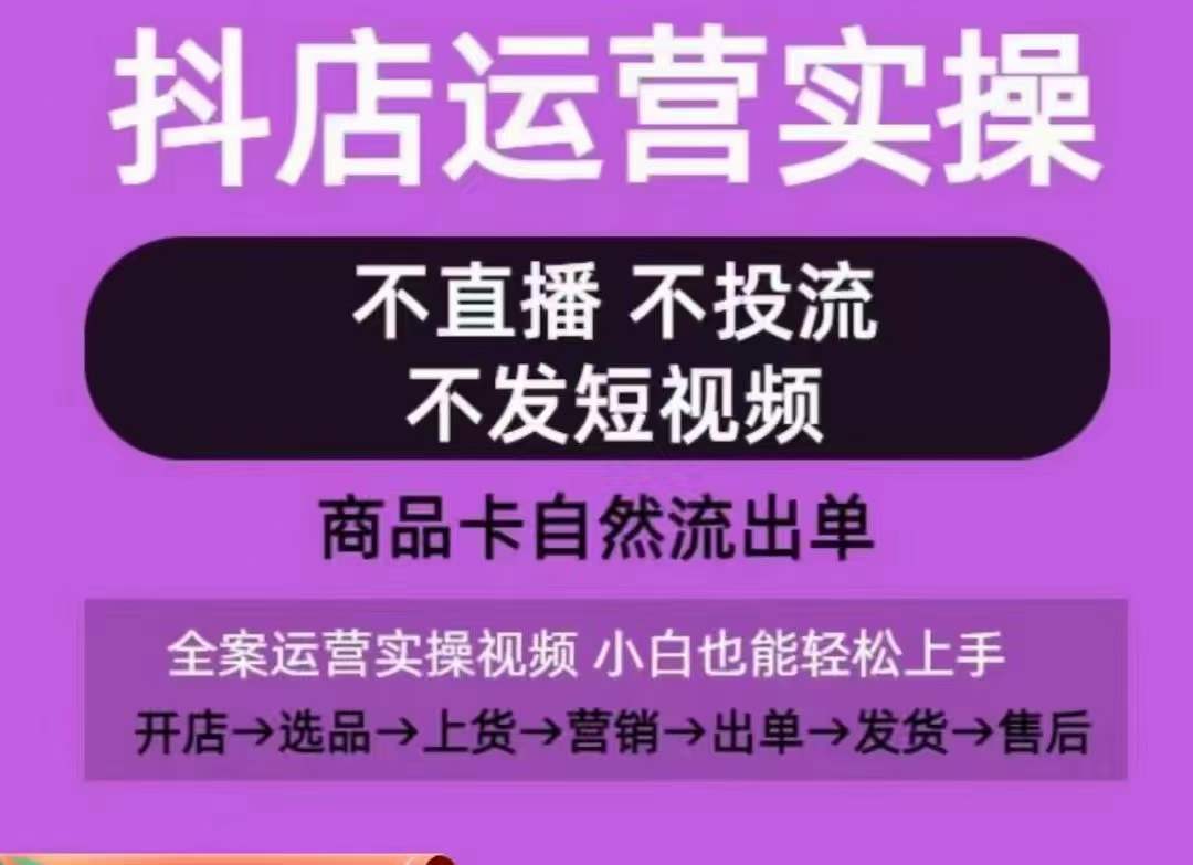 抖店运营实操课，从0-1起店视频全实操，不直播、不投流、不发短视频，商品卡自然流出单-沐风资源库