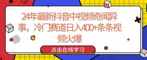 24年最新抖音中视频奇闻异事，冷门赛道日入400+条条视频火爆【揭秘】-沐风资源库