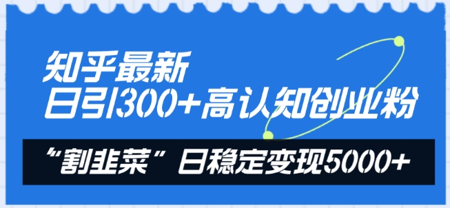 知乎最新日引300+高认知创业粉，“割韭菜”日稳定变现5000+【揭秘】-沐风资源库