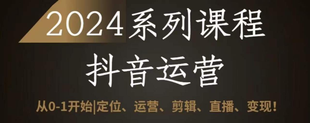 2024抖音运营全套系列课程，从0-1开始，定位、运营、剪辑、直播、变现-沐风资源库