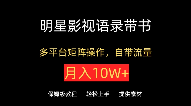 明星影视语录带书，抖音快手小红书视频号多平台矩阵操作，自带流量，月入10W+【揭秘】-沐风资源库