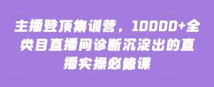 主播登顶集训营，10000+全类目直播间诊断沉淀出的直播实操必修课-沐风资源库