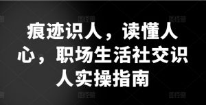 痕迹识人，读懂人心，​职场生活社交识人实操指南-沐风资源库